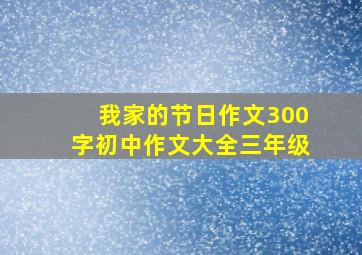 我家的节日作文300字初中作文大全三年级