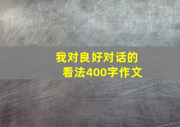 我对良好对话的看法400字作文