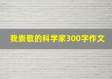 我崇敬的科学家300字作文