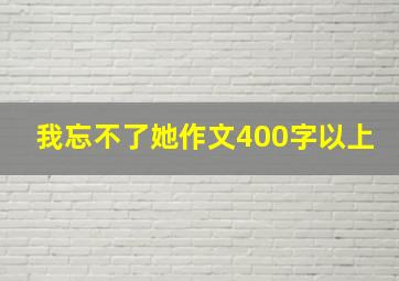 我忘不了她作文400字以上