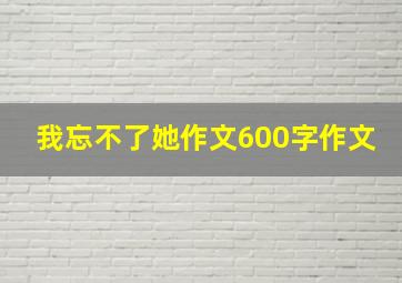 我忘不了她作文600字作文