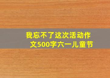 我忘不了这次活动作文500字六一儿童节