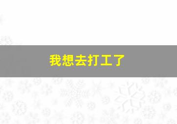 我想去打工了