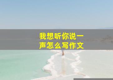 我想听你说一声怎么写作文