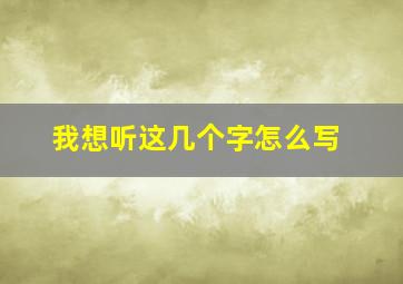 我想听这几个字怎么写