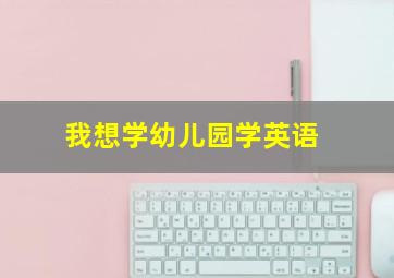 我想学幼儿园学英语