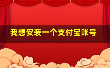 我想安装一个支付宝账号