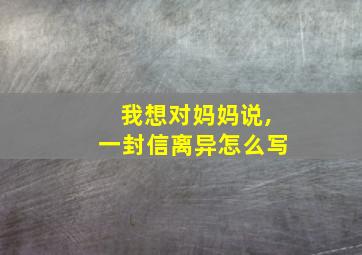 我想对妈妈说,一封信离异怎么写