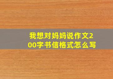 我想对妈妈说作文200字书信格式怎么写