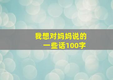 我想对妈妈说的一些话100字