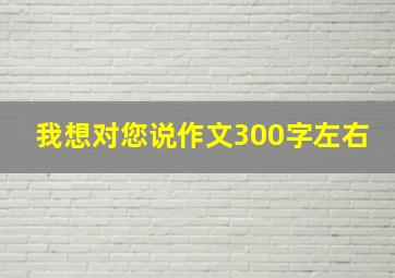 我想对您说作文300字左右