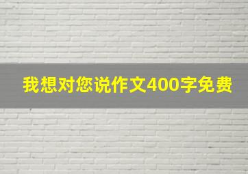 我想对您说作文400字免费