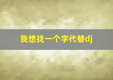 我想找一个字代替dj