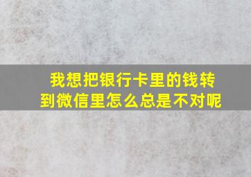 我想把银行卡里的钱转到微信里怎么总是不对呢