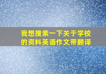 我想搜索一下关于学校的资料英语作文带翻译