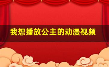 我想播放公主的动漫视频