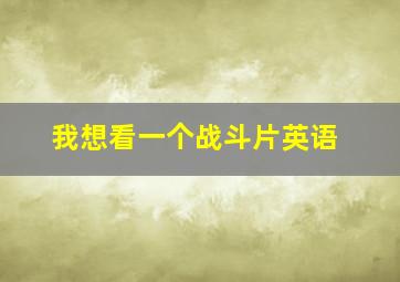 我想看一个战斗片英语