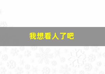 我想看人了吧