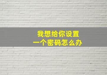 我想给你设置一个密码怎么办