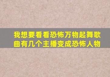 我想要看看恐怖万物起舞歌曲有几个主播变成恐怖人物