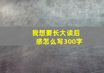 我想要长大读后感怎么写300字