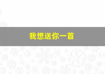 我想送你一首