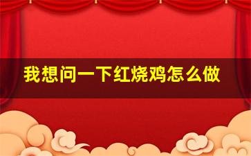 我想问一下红烧鸡怎么做