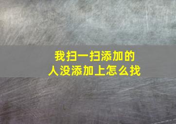 我扫一扫添加的人没添加上怎么找