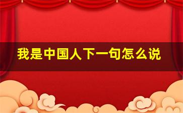 我是中国人下一句怎么说