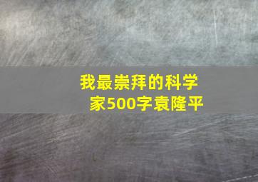 我最崇拜的科学家500字袁隆平