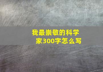 我最崇敬的科学家300字怎么写