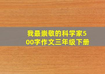 我最崇敬的科学家500字作文三年级下册