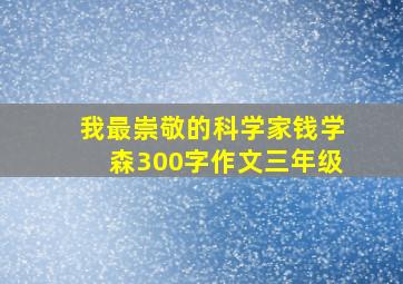 我最崇敬的科学家钱学森300字作文三年级