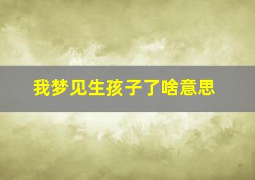 我梦见生孩子了啥意思