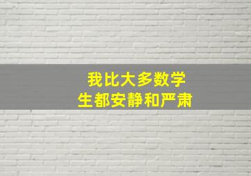 我比大多数学生都安静和严肃