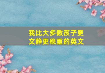 我比大多数孩子更文静更稳重的英文