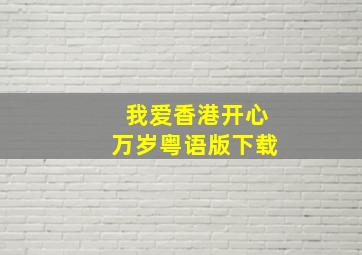 我爱香港开心万岁粤语版下载