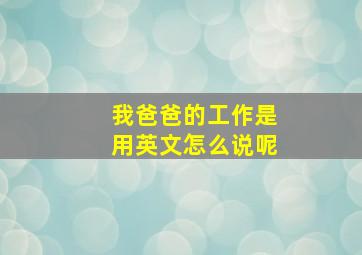 我爸爸的工作是用英文怎么说呢