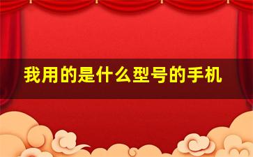 我用的是什么型号的手机