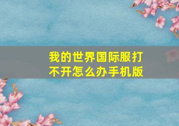 我的世界国际服打不开怎么办手机版