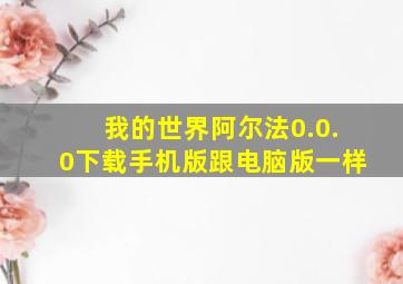 我的世界阿尔法0.0.0下载手机版跟电脑版一样