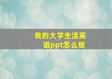 我的大学生活英语ppt怎么做