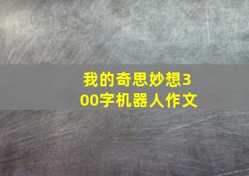 我的奇思妙想300字机器人作文