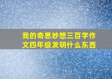 我的奇思妙想三百字作文四年级发明什么东西