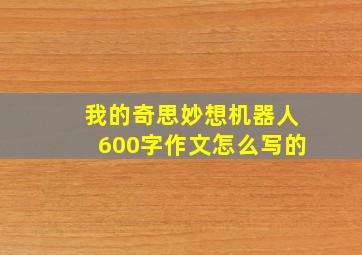 我的奇思妙想机器人600字作文怎么写的