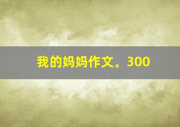 我的妈妈作文。300