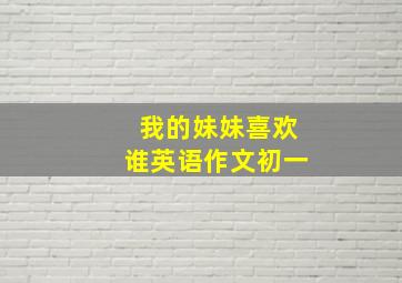 我的妹妹喜欢谁英语作文初一