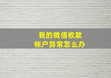 我的微信收款帐户异常怎么办