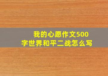 我的心愿作文500字世界和平二战怎么写