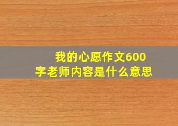 我的心愿作文600字老师内容是什么意思